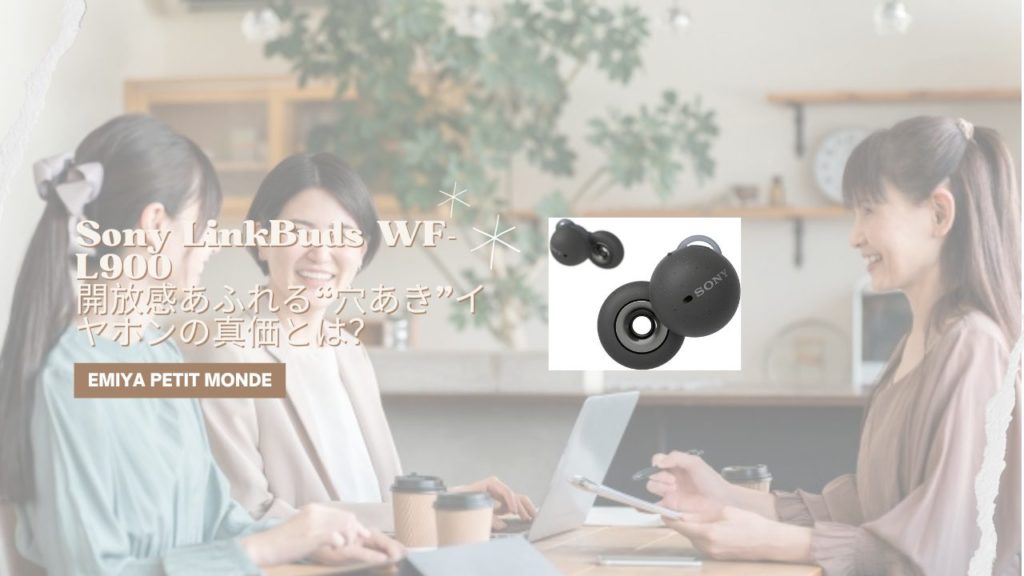Sony LinkBuds WF-L900 レビュー：開放感あふれる“穴あき”イヤホンの真価とは？